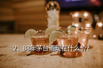 2、88年茅臺酒現(xiàn)在什么價？