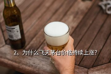 2、為什么飛天茅臺價格持續(xù)上漲？