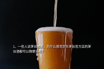 1、一些人說茅臺難買，為什么感覺京東茅臺官方店的茅臺酒都可以隨便買呢？