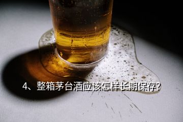 4、整箱茅臺酒應(yīng)該怎樣長期保存？