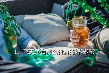 1、飛天茅臺那么貴真的好喝嗎？