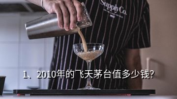 1、2010年的飛天茅臺值多少錢？