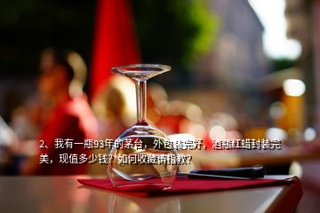 2、我有一瓶93年的茅臺(tái)，外包裝完好，酒瓶紅蠟封裝完美，現(xiàn)值多少錢？如何收藏請(qǐng)指教？