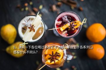 1、請(qǐng)問(wèn)一下各位喝過(guò)茅臺(tái)王子酒的，茅臺(tái)王子各系列口感有什么不同么？