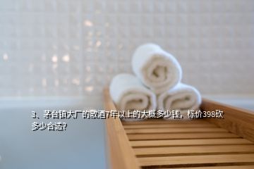 3、茅臺(tái)鎮(zhèn)大廠的散酒7年以上的大概多少錢，標(biāo)價(jià)398砍多少合適？