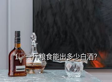 1、一斤糧食能出多少白酒？