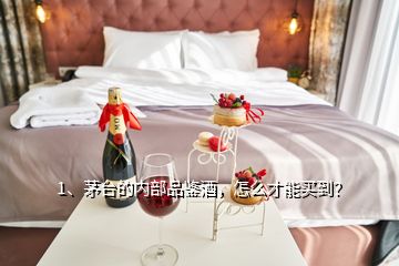 1、茅臺(tái)的內(nèi)部品鑒酒，怎么才能買到？