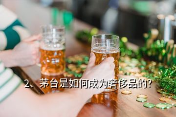 2、茅臺是如何成為奢侈品的？