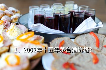 1、2002年十五年茅臺(tái)酒價(jià)格？