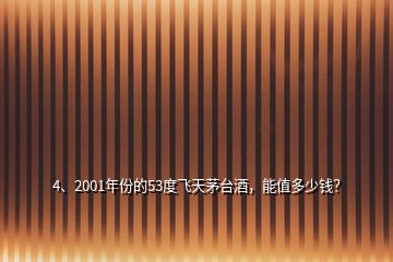 4、2001年份的53度飛天茅臺(tái)酒，能值多少錢？