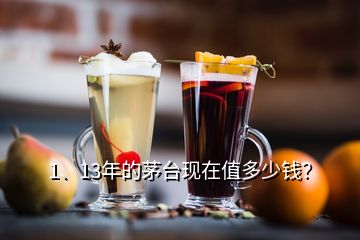 1、13年的茅臺(tái)現(xiàn)在值多少錢(qián)？