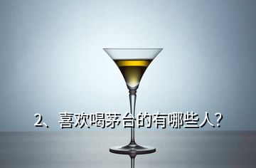 2、喜歡喝茅臺的有哪些人？