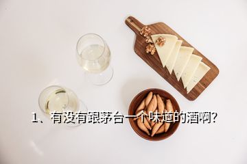 1、有沒有跟茅臺一個味道的酒啊？