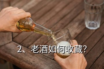 2、老酒如何收藏？