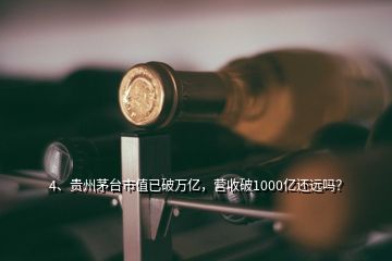 4、貴州茅臺(tái)市值已破萬億，營收破1000億還遠(yuǎn)嗎？