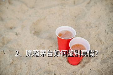 2、原箱茅臺(tái)如何鑒別真假？