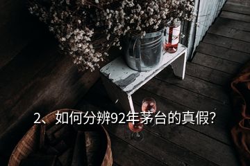 2、如何分辨92年茅臺(tái)的真假？