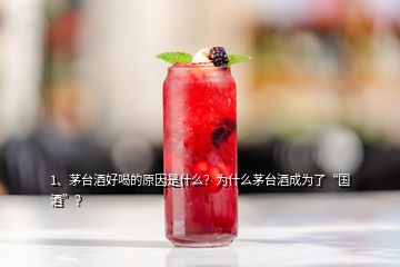 1、茅臺酒好喝的原因是什么？為什么茅臺酒成為了“國酒”？