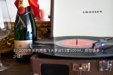 3、2009年買的兩瓶飛天茅臺53度500ml，現(xiàn)在值多少錢？