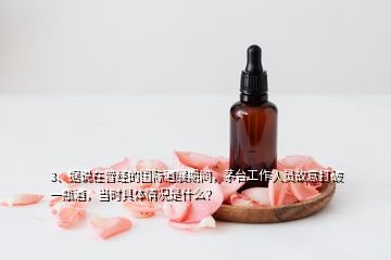 3、據(jù)說在曾經(jīng)的國際酒展期間，茅臺工作人員故意打破一瓶酒，當(dāng)時具體情況是什么？