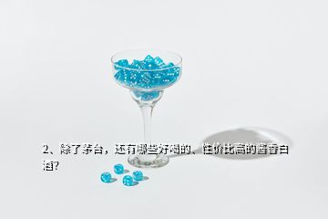 2、除了茅臺(tái)，還有哪些好喝的、性價(jià)比高的醬香白酒？