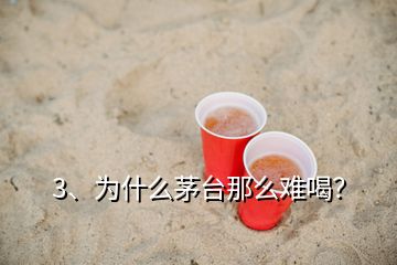 3、為什么茅臺(tái)那么難喝？