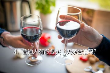 4、普通人有必要買飛天茅臺(tái)酒嗎？