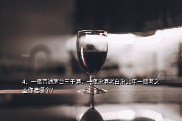 4、一瓶普通茅臺王子酒，一瓶汾酒老白汾10年一瓶海之藍(lán)你選哪個(gè)？