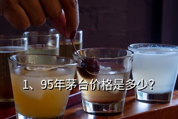 1、95年茅臺(tái)價(jià)格是多少？