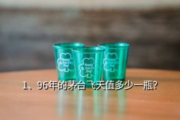 1、96年的茅臺(tái)飛天值多少一瓶？