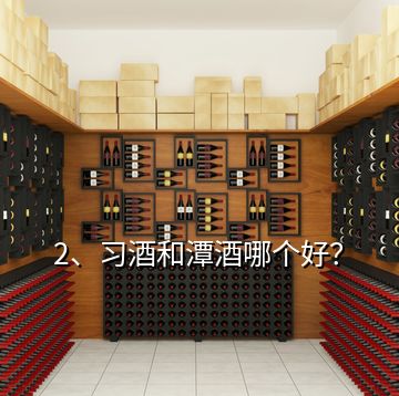 2、習(xí)酒和潭酒哪個(gè)好？