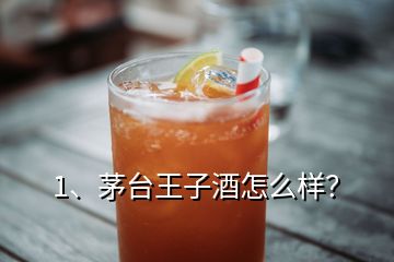 1、茅臺王子酒怎么樣？