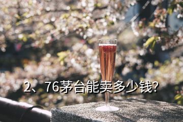 2、76茅臺(tái)能賣多少錢？