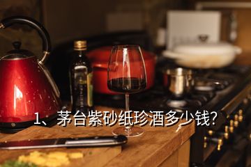 1、茅臺紫砂紙珍酒多少錢？