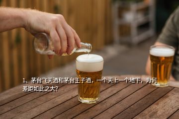 1、茅臺(tái)飛天酒和茅臺(tái)王子酒，一個(gè)天上一個(gè)地下，為何差距如此之大？