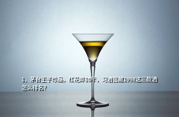 1、茅臺王子珍品，紅花郎10年，習(xí)酒窖藏1998這三款酒怎么排名？