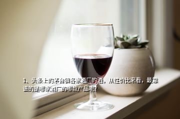 1、頭條上的茅臺鎮(zhèn)各家酒廠的酒，從性價比來看，最靠譜的是哪家酒廠的哪款產(chǎn)品呢？