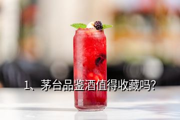 1、茅臺(tái)品鑒酒值得收藏嗎？