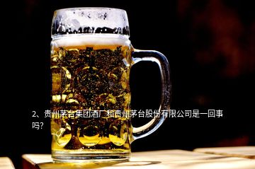 2、貴州茅臺(tái)集團(tuán)酒廠和貴州茅臺(tái)股份有限公司是一回事嗎？