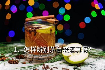 1、怎樣辨別茅臺老酒真假？