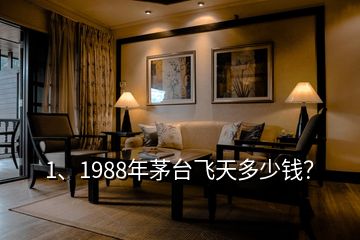 1、1988年茅臺飛天多少錢？