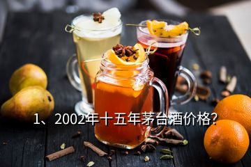 1、2002年十五年茅臺(tái)酒價(jià)格？