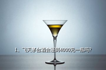 1、飛天茅臺(tái)酒會(huì)漲到4000元一瓶嗎？