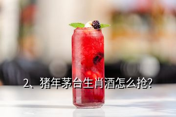 2、豬年茅臺生肖酒怎么搶？