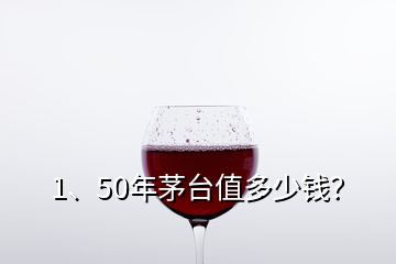 1、50年茅臺(tái)值多少錢？