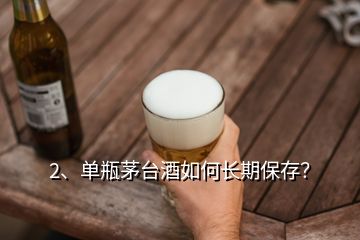 2、單瓶茅臺(tái)酒如何長(zhǎng)期保存？