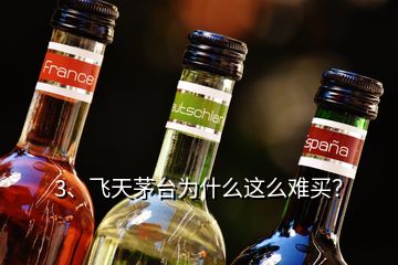 3、飛天茅臺(tái)為什么這么難買(mǎi)？