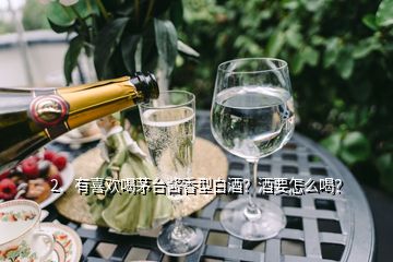 2、有喜歡喝茅臺(tái)醬香型白酒？酒要怎么喝？