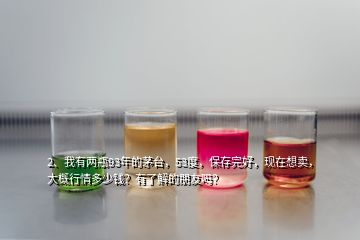 2、我有兩瓶93年的茅臺(tái)，53度，保存完好，現(xiàn)在想賣，大概行情多少錢？有了解的朋友嗎？