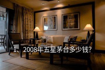 1、2008年五星茅臺多少錢？